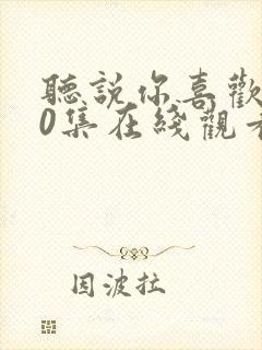 听说你喜欢我40集在线观看