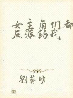 女主角们都喜欢反派的我