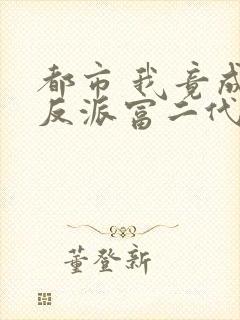 都市 我竟成了反派富二代