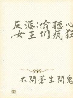 反派:偷听心声,女主们疯狂倒追最新版