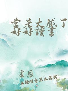 当老大腻了只想好好读书