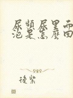 尿频尿里面有泡泡是怎么回事?