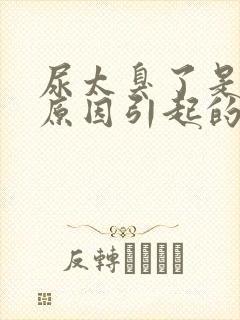 尿太臭了是什么原因引起的