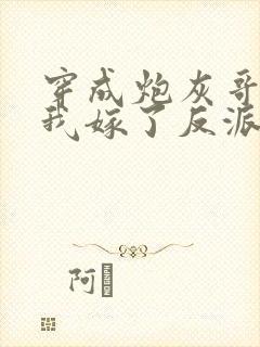 穿成炮灰哥儿后我嫁了反派txt