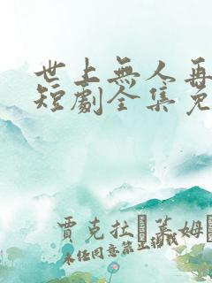 世上无人再爱我短剧全集免费