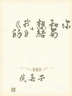 《我想和你好好的》结局