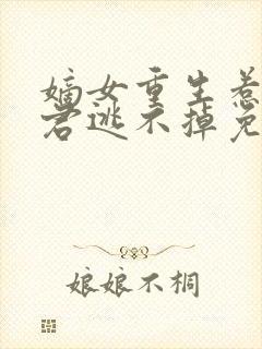 嫡女重生惹上暴君逃不掉免费阅读