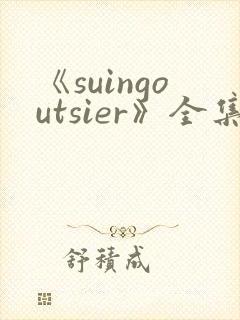 《suingoutsier》全集免费观看动漫