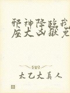 邪神降临我有一座大凶狱免费阅读