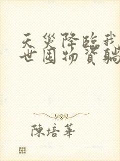 天灾降临我在末世囤物资躺赢