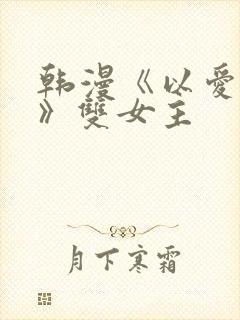 韩漫《以爱为名》双女主