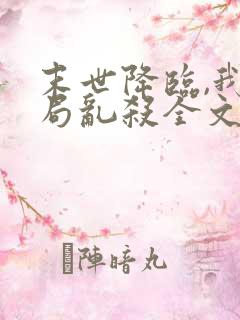 末世降临,我开局乱杀全文小说阅读全文