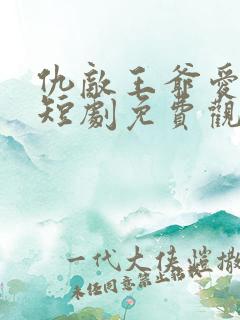 仇敌王爷爱上我短剧免费观看全集