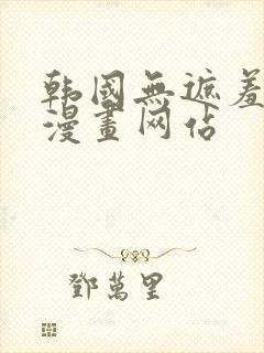 韩国无遮羞免费漫画网站