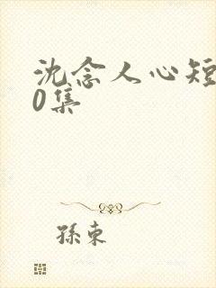 沈念人心短剧60集