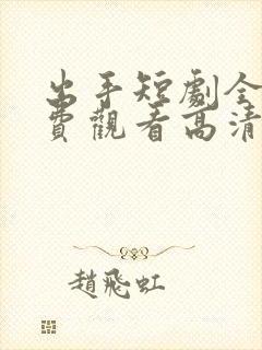 出手短剧全集免费观看高清