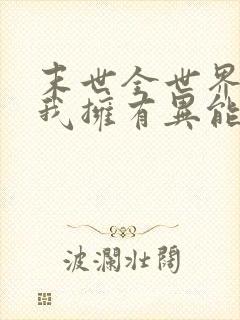 末世全世界只有我拥有异能