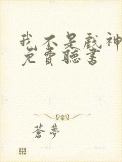 我不是戏神小说免费听书