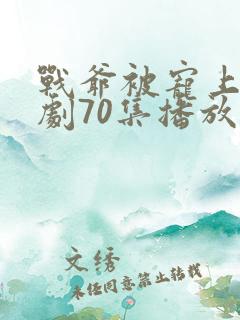 战爷被宠上天短剧70集播放