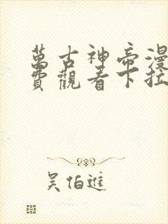 万古神帝漫画免费观看下拉式六漫画