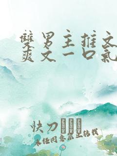 双男主推文完结爽文一口气看完