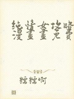 纯情女攻略计划漫画画免费读漫画土豪漫画