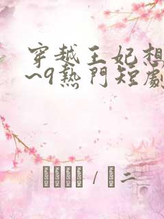 穿越王妃想和离~9热门短剧