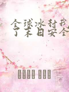 全球冰封我打造了末日安全屋完整精校版