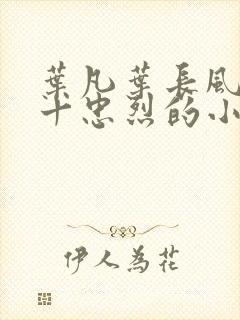 叶凡叶长风一门十忠烈的小说小说