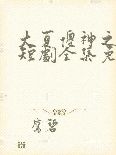 大夏傻神之逆袭短剧全集免费