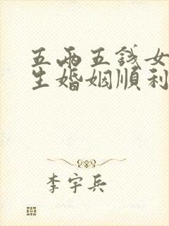 五两五钱女命一生婚姻顺利吗