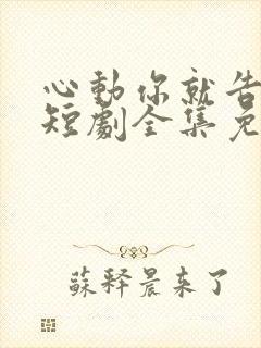 心动你就告诉我短剧全集免费观看