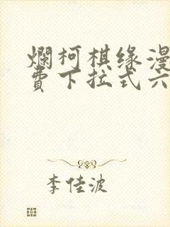 烂柯棋缘漫画免费下拉式六漫画