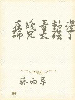 在线看动漫我的师兄太强了全集