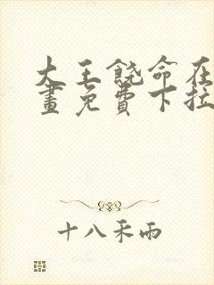 大王饶命在线漫画免费下拉式