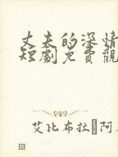 丈夫的深情谎言短剧免费观看