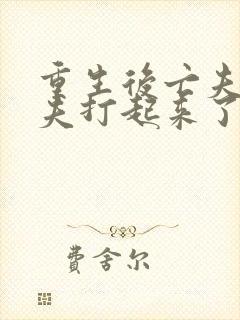 重生后亡夫与前夫打起来了免费阅读