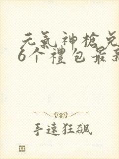 元气神枪兑换码6个礼包最新