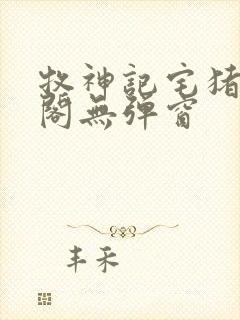 牧神记宅猪笔趣阁无弹窗