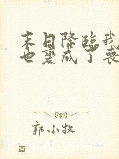 末日降临我居然也变成了丧尸