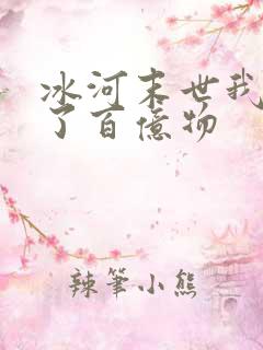 冰河末世我囤积了百亿物