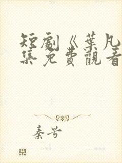 短剧《叶凡》全集免费观看