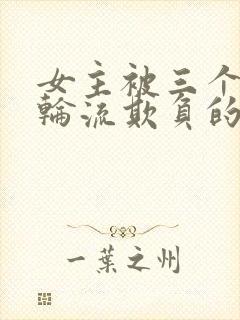 女主被三个男主轮流欺负的小说