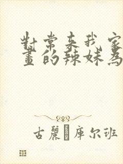 对常来我家看漫画的辣妹为所欲为