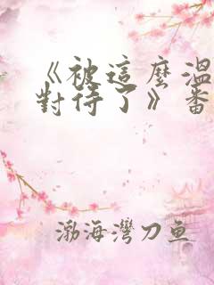 《被这么温柔的对待了》番剧