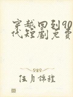 穿越回到90年代短剧免费观看