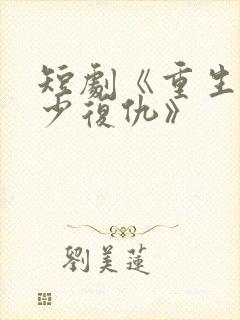 短剧《重生之大少复仇》