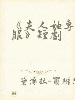 《夫人她专治不服》短剧