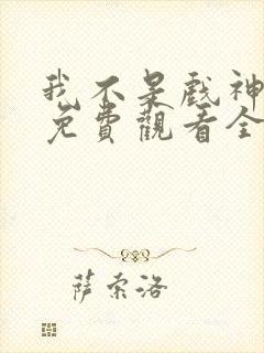 我不是戏神动漫免费观看全集