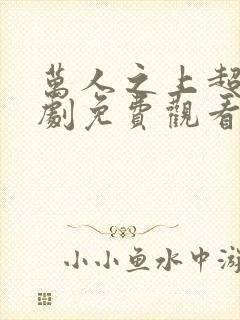 万人之上超火短剧免费观看